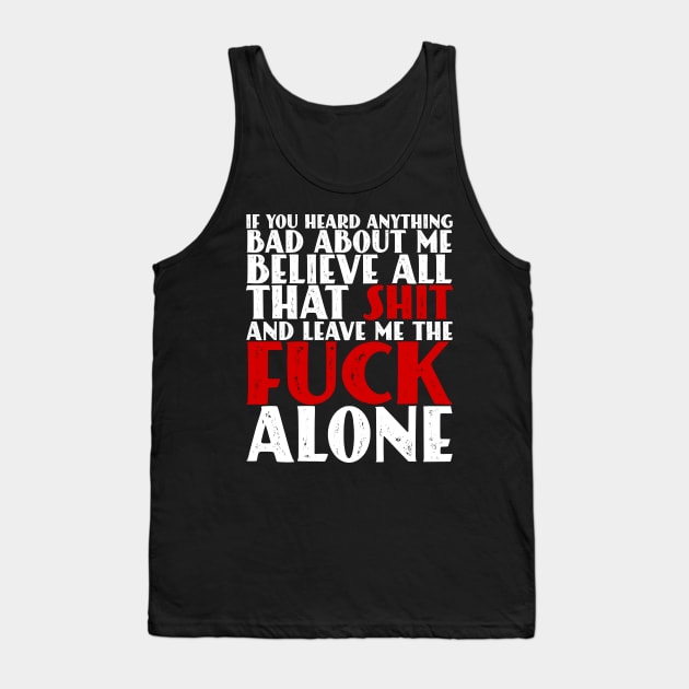 If You Heard Anything Bad About Me, Believe All That Shit and leave me the fuck alone Tank Top by Seaside Designs